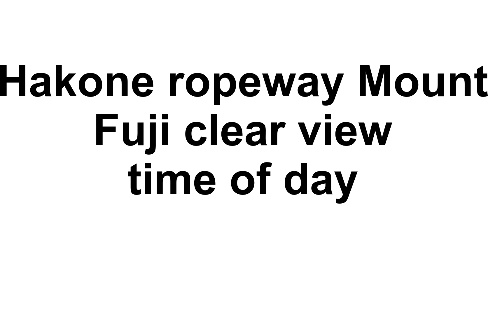 Hakone ropeway Mount Fuji clear view time of day