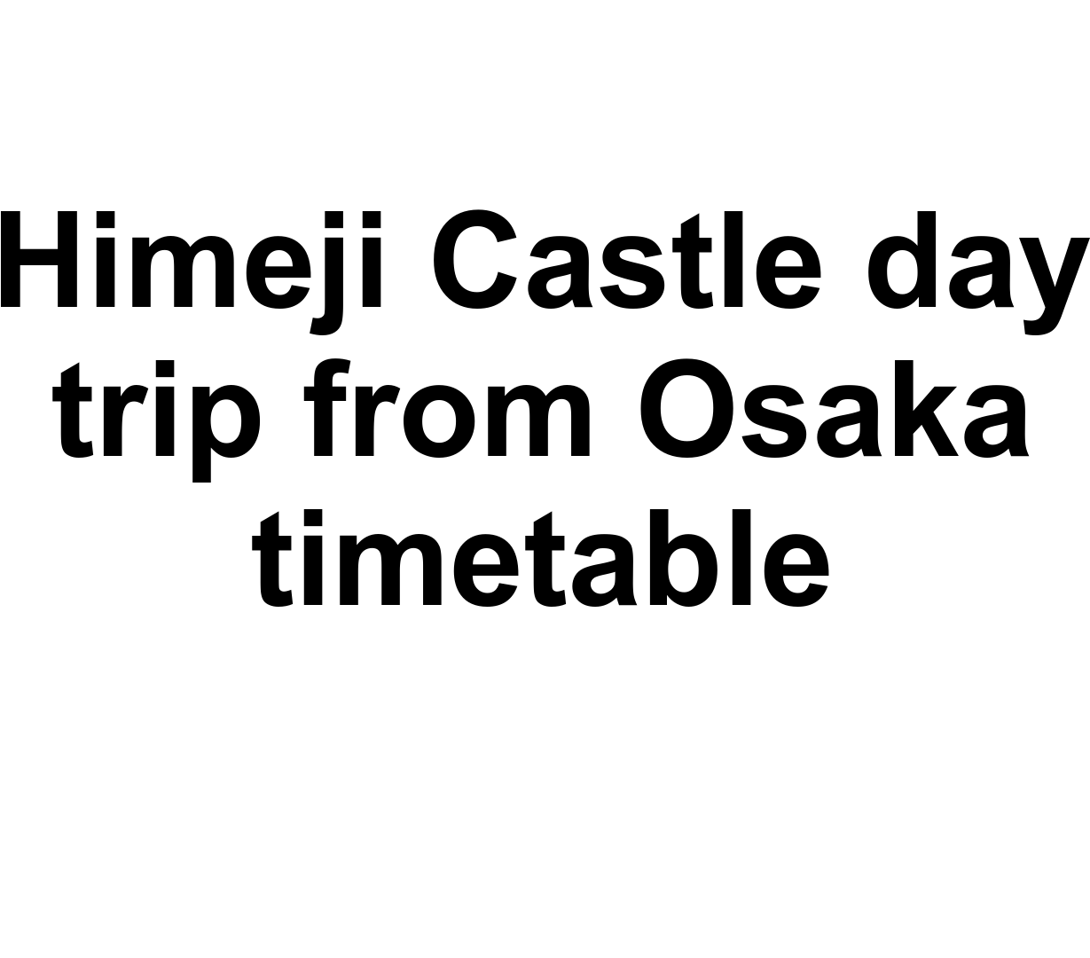 Himeji Castle day trip from Osaka timetable